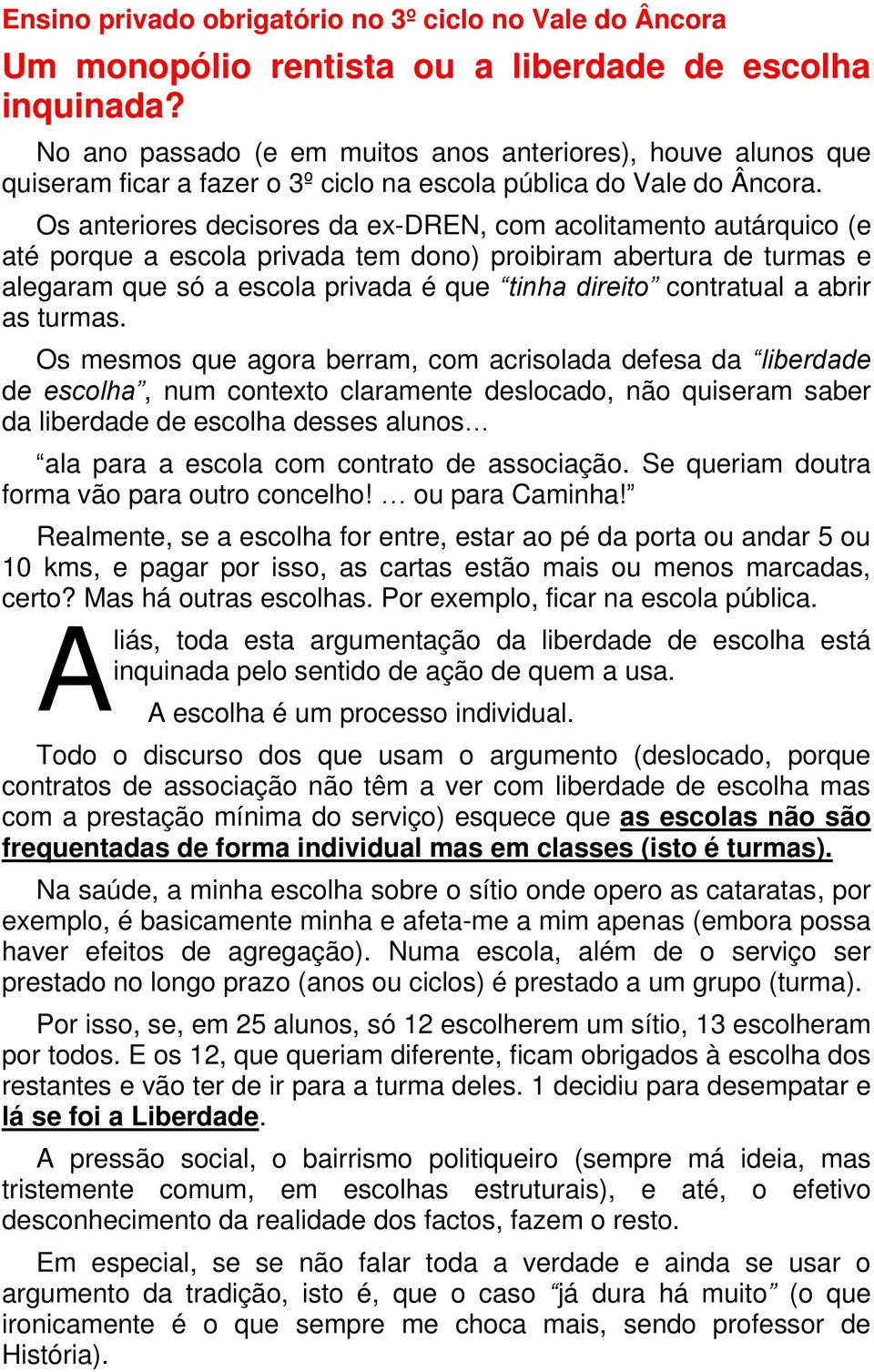 Os anteriores decisores da ex-dren, com acolitamento autárquico (e até porque a escola privada tem dono) proibiram abertura de turmas e alegaram que só a escola privada é que tinha direito contratual