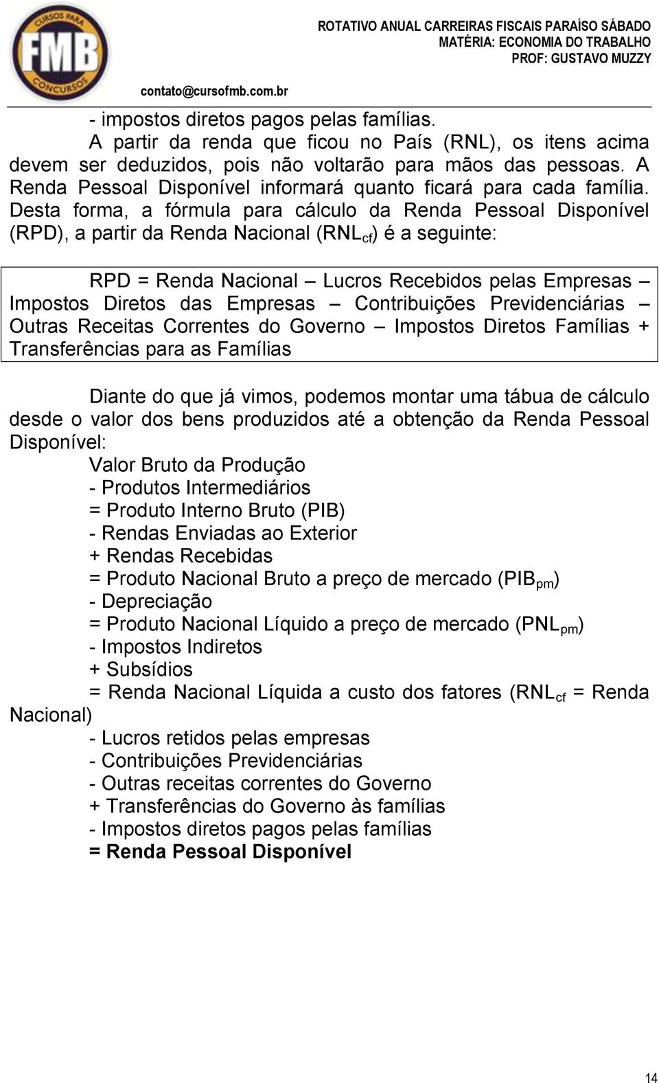 Desta forma, a fórmula para cálculo da Renda Pessoal Disponível (RPD), a partir da Renda Nacional (RNL cf ) é a seguinte: RPD = Renda Nacional Lucros Recebidos pelas Empresas Impostos Diretos das