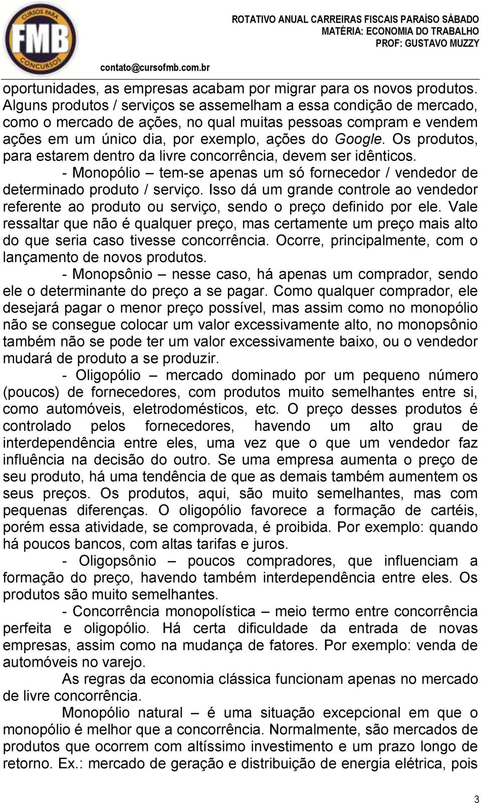 Os produtos, para estarem dentro da livre concorrência, devem ser idênticos. - Monopólio tem-se apenas um só fornecedor / vendedor de determinado produto / serviço.