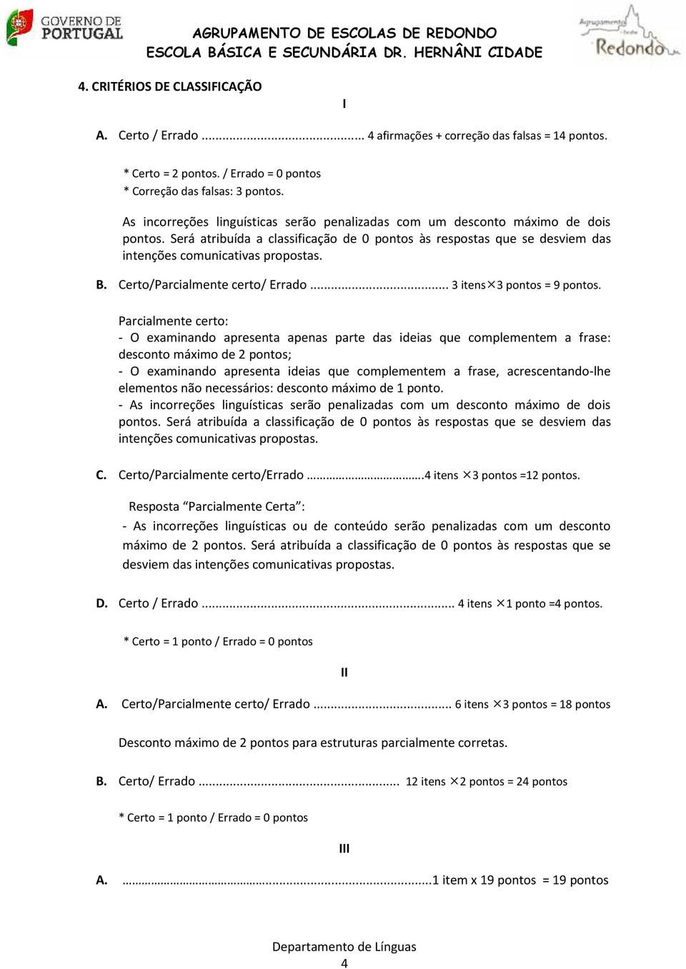 Certo/Parcialmente certo/ Errado... 3 itens 3 pontos = 9 pontos.