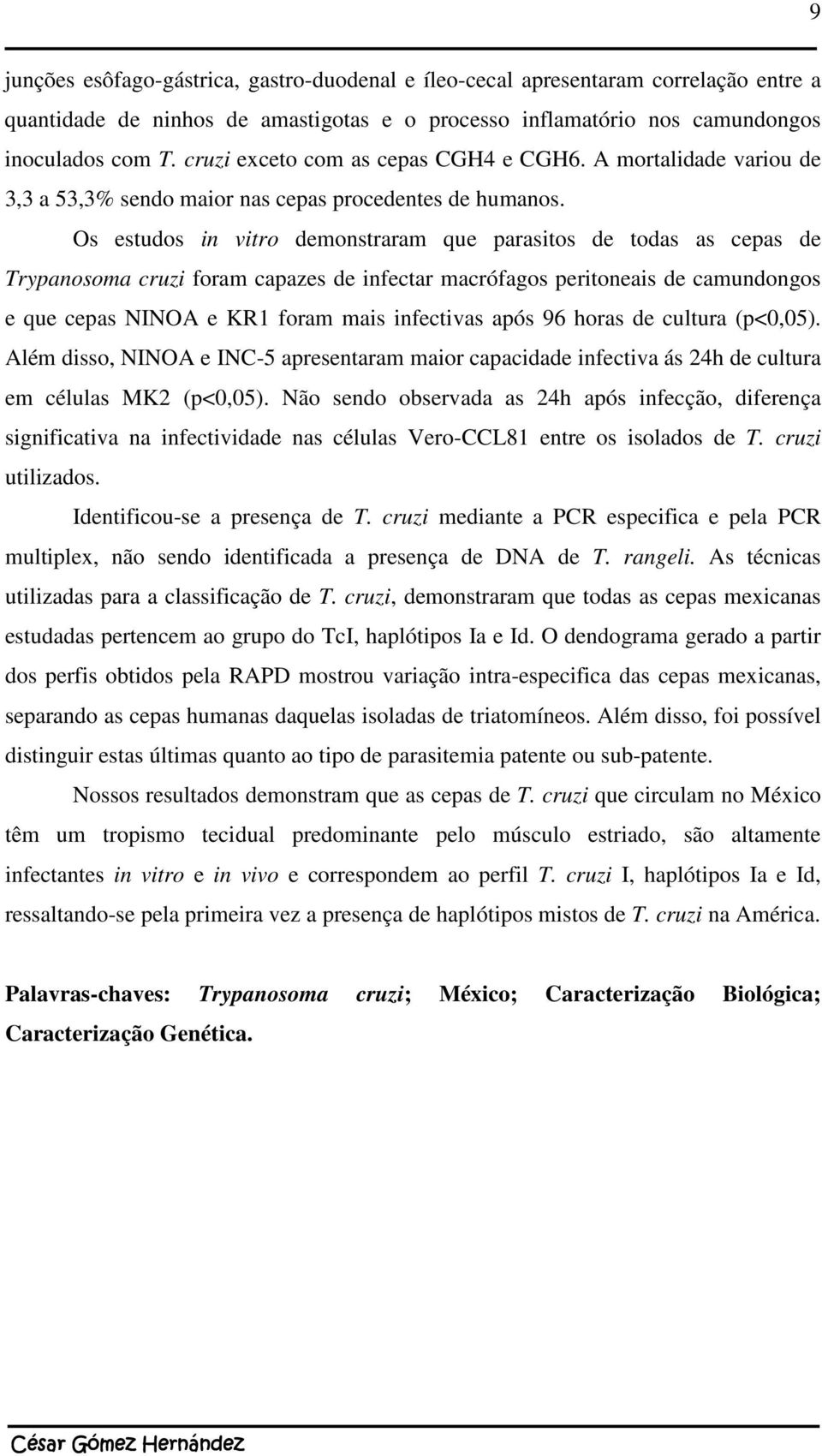 Os estudos in vitro demonstraram que parasitos de todas as cepas de Trypanosoma cruzi foram capazes de infectar macrófagos peritoneais de camundongos e que cepas NINOA e KR1 foram mais infectivas