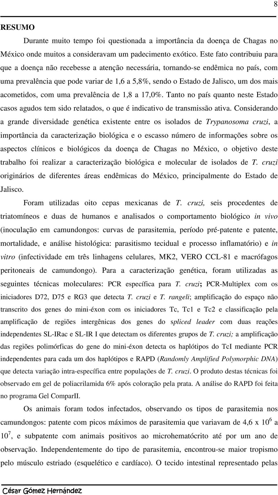 acometidos, com uma prevalência de 1,8 a 17,0%. Tanto no país quanto neste Estado casos agudos tem sido relatados, o que é indicativo de transmissão ativa.