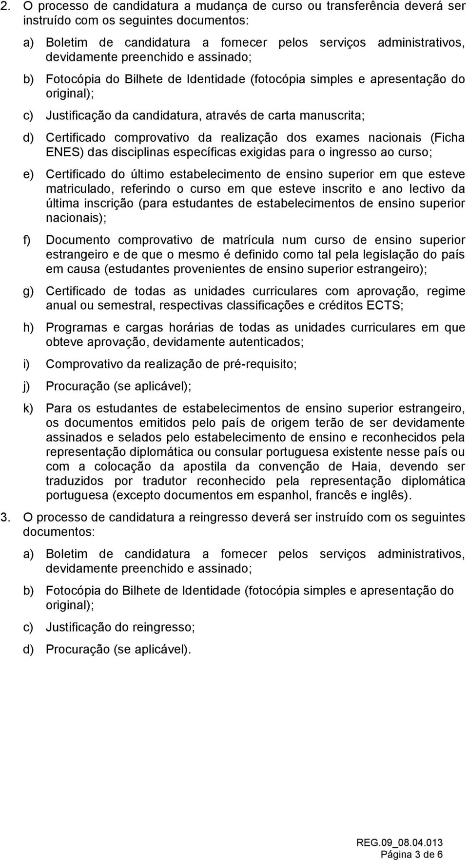 da realização dos exames nacionais (Ficha ENES) das disciplinas específicas exigidas para o ingresso ao curso; e) Certificado do último estabelecimento de ensino superior em que esteve matriculado,