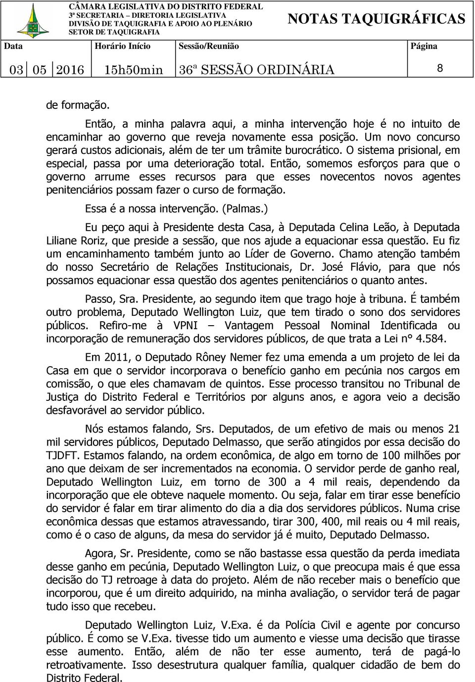 Então, somemos esforços para que o governo arrume esses recursos para que esses novecentos novos agentes penitenciários possam fazer o curso de formação. Essa é a nossa intervenção. (Palmas.