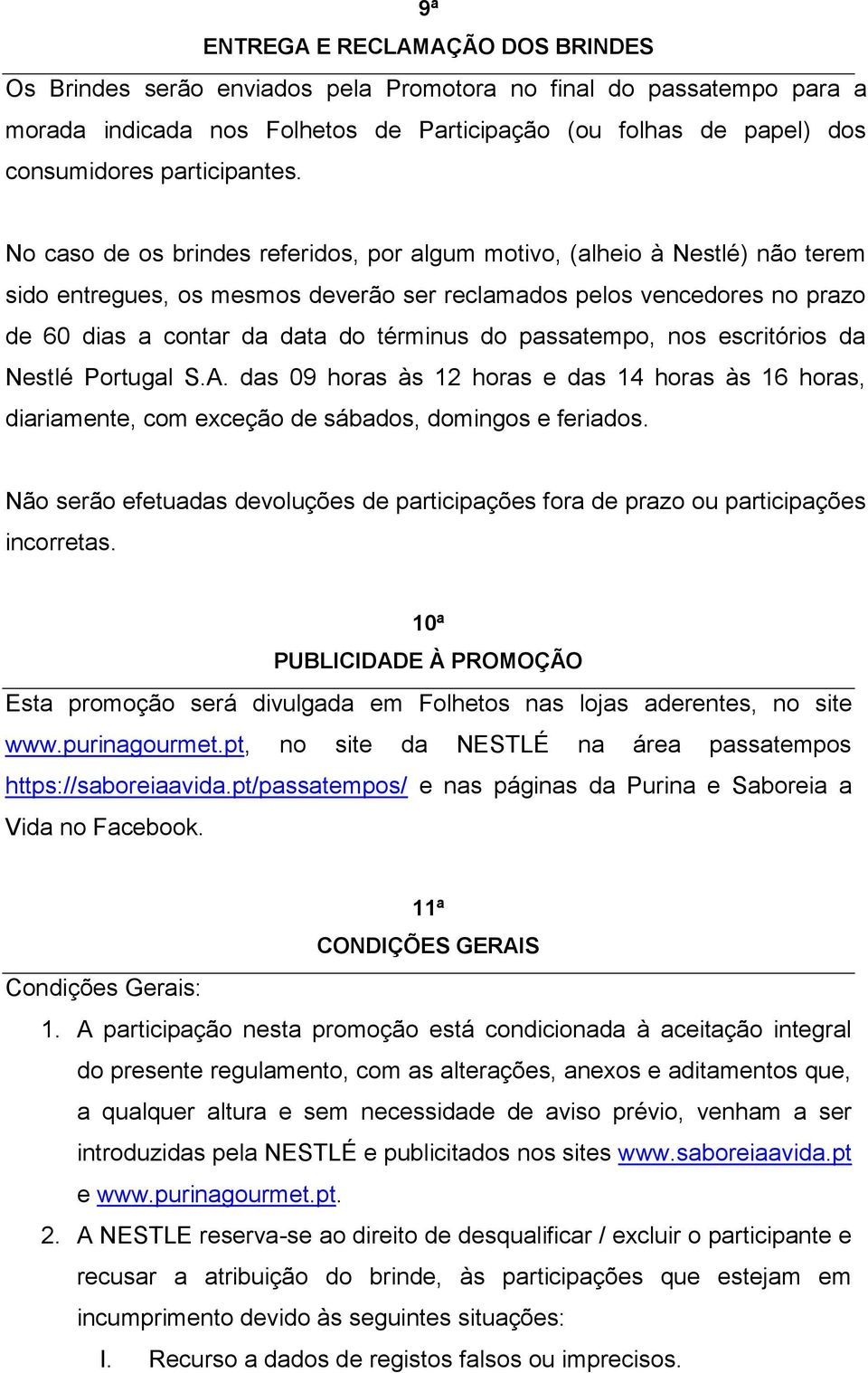 No caso de os brindes referidos, por algum motivo, (alheio à Nestlé) não terem sido entregues, os mesmos deverão ser reclamados pelos vencedores no prazo de 60 dias a contar da data do términus do