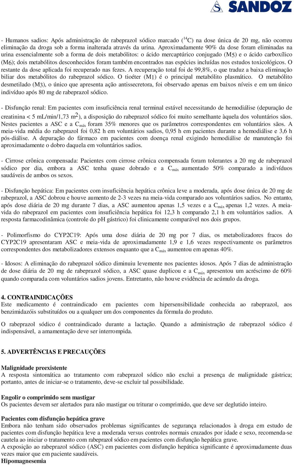 foram também encontrados nas espécies incluídas nos estudos toxicológicos. O restante da dose aplicada foi recuperado nas fezes.