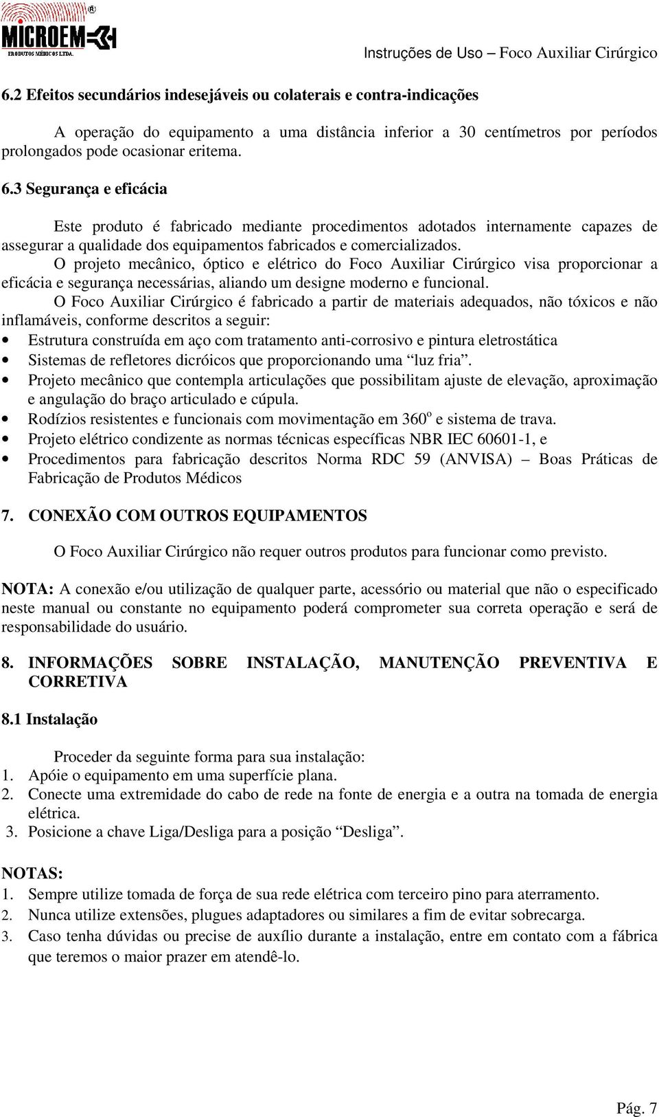 3 Segurança e eficácia Este produto é fabricado mediante procedimentos adotados internamente capazes de assegurar a qualidade dos equipamentos fabricados e comercializados.