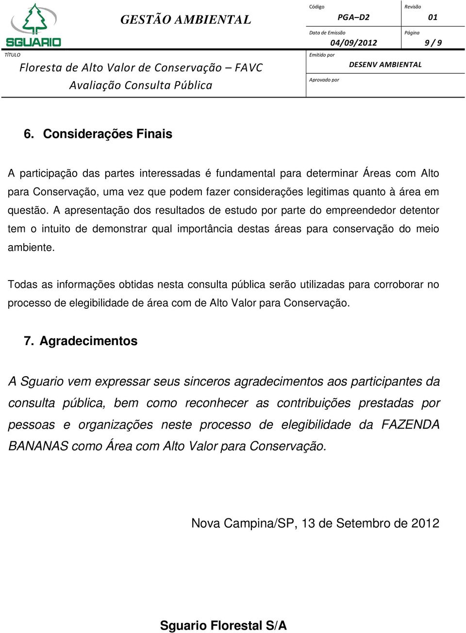 A apresentação dos resultados de estudo por parte do empreendedor detentor tem o intuito de demonstrar qual importância destas áreas para conservação do meio ambiente.