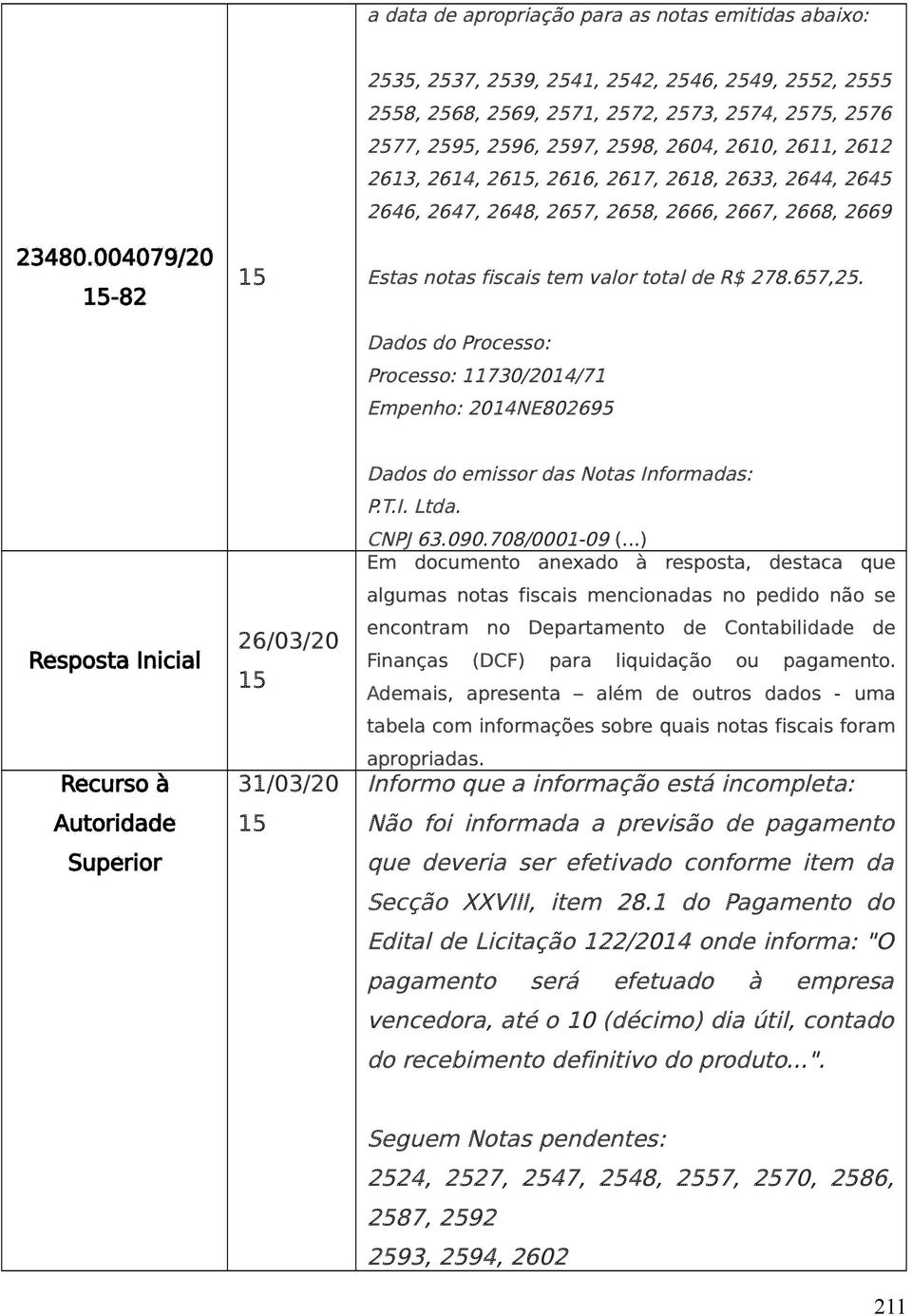 2618, 2633, 2644, 2645 2646, 2647, 2648, 2657, 2658, 2666, 2667, 2668, 2669 Estas notas fiscais tem valor total de R$ 278.657,25.