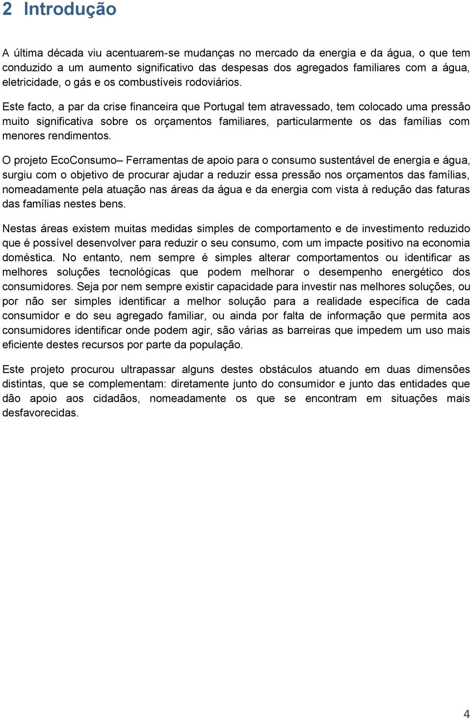 Este facto, a par da crise financeira que Portugal tem atravessado, tem colocado uma pressão muito significativa sobre os orçamentos familiares, particularmente os das famílias com menores