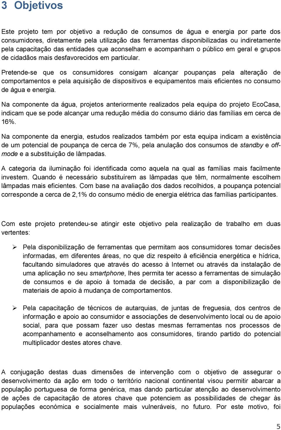 Pretende-se que os consumidores consigam alcançar poupanças pela alteração de comportamentos e pela aquisição de dispositivos e equipamentos mais eficientes no consumo de água e energia.