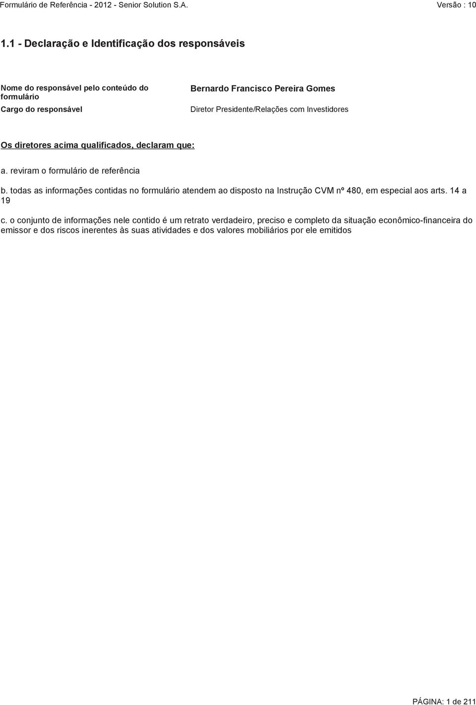 todas as informações contidas no formulário atendem ao disposto na Instrução CVM nº 480, em especial aos arts. 14 a 19 c.