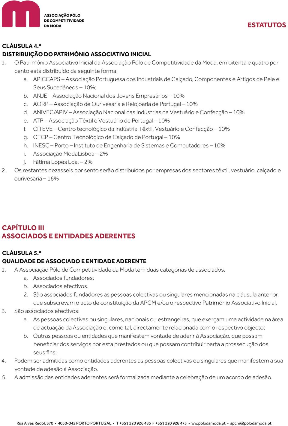 APICCAPS Associação Portuguesa dos Industriais de Calçado, Componentes e Artigos de Pele e Seus Sucedâneos 10%; b. ANJE Associação Nacional dos Jovens Empresários 10% c.