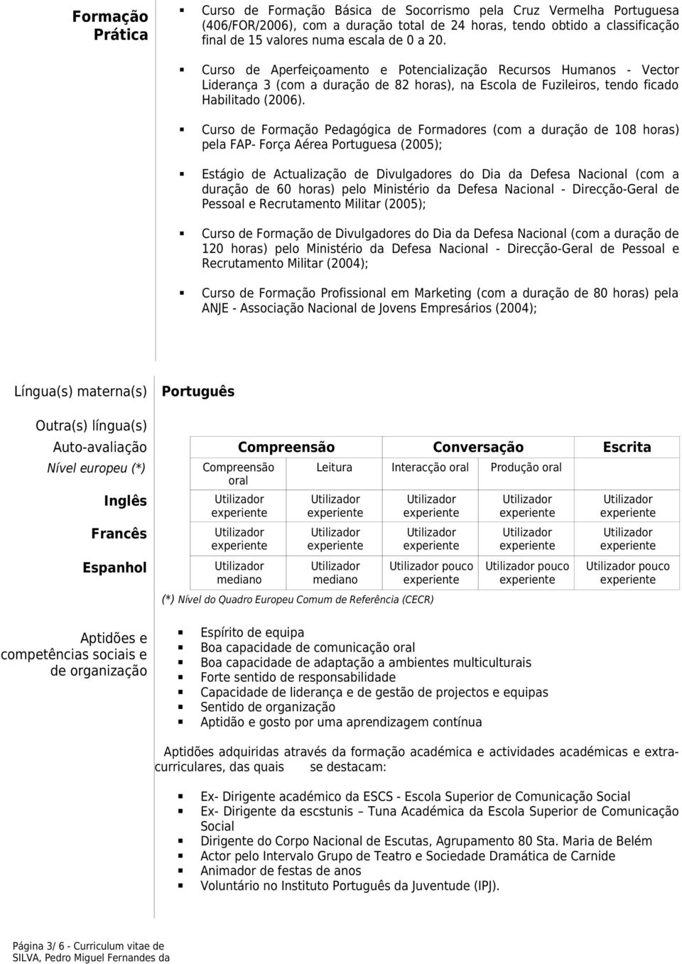 Curso de Formação Pedagógica de Formadores (com a duração de 108 horas) pela FAP- Força Aérea Portuguesa (2005); Estágio de Actualização de Divulgadores do Dia da Defesa Nacional (com a duração de 60