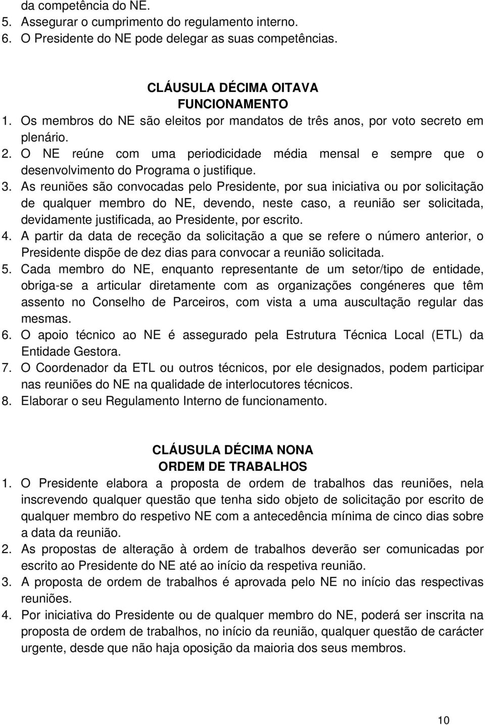 As reuniões são convocadas pelo Presidente, por sua iniciativa ou por solicitação de qualquer membro do NE, devendo, neste caso, a reunião ser solicitada, devidamente justificada, ao Presidente, por