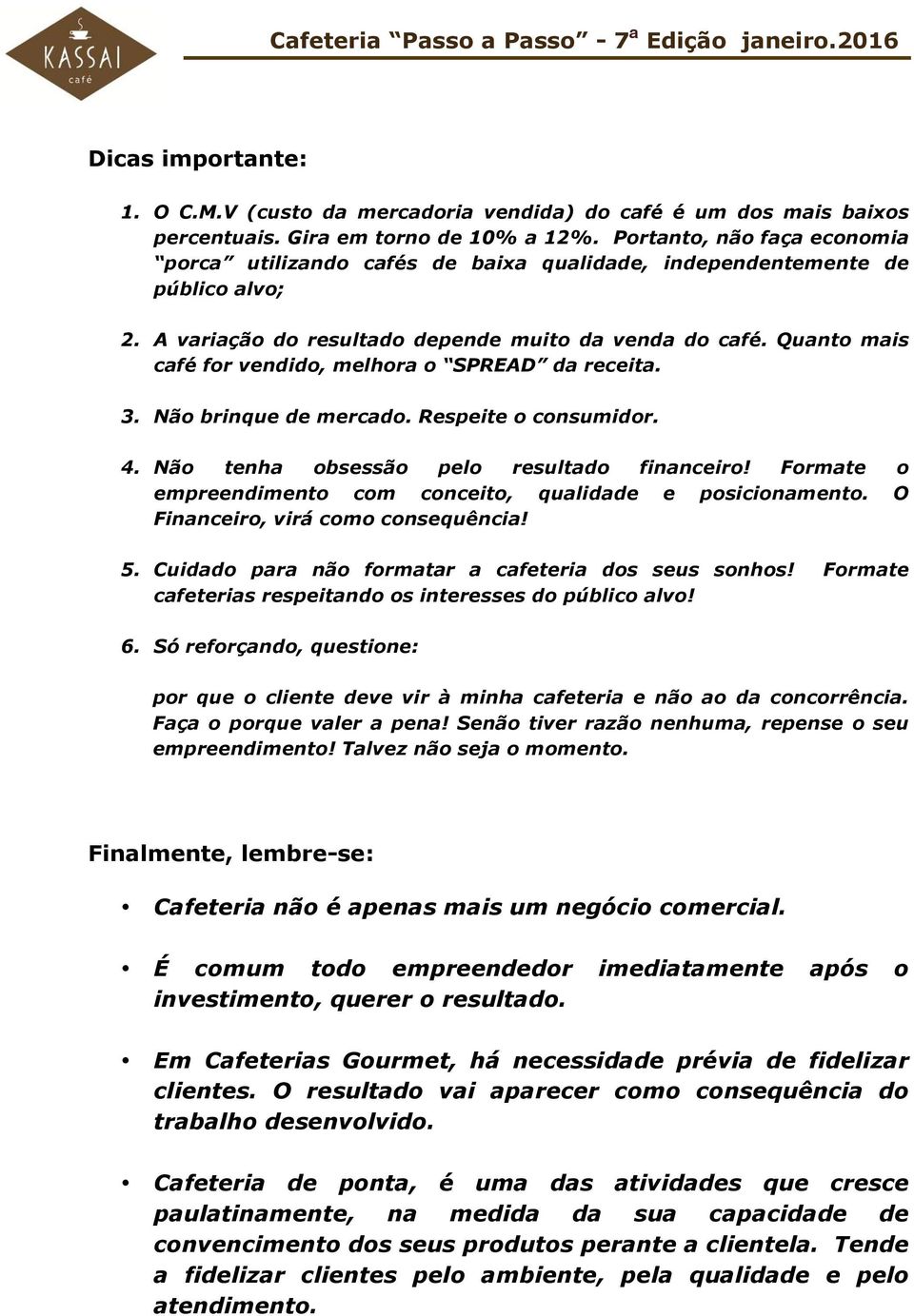 Quanto mais café for vendido, melhora o SPREAD da receita. 3. Não brinque de mercado. Respeite o consumidor. 4. Não tenha obsessão pelo resultado financeiro!