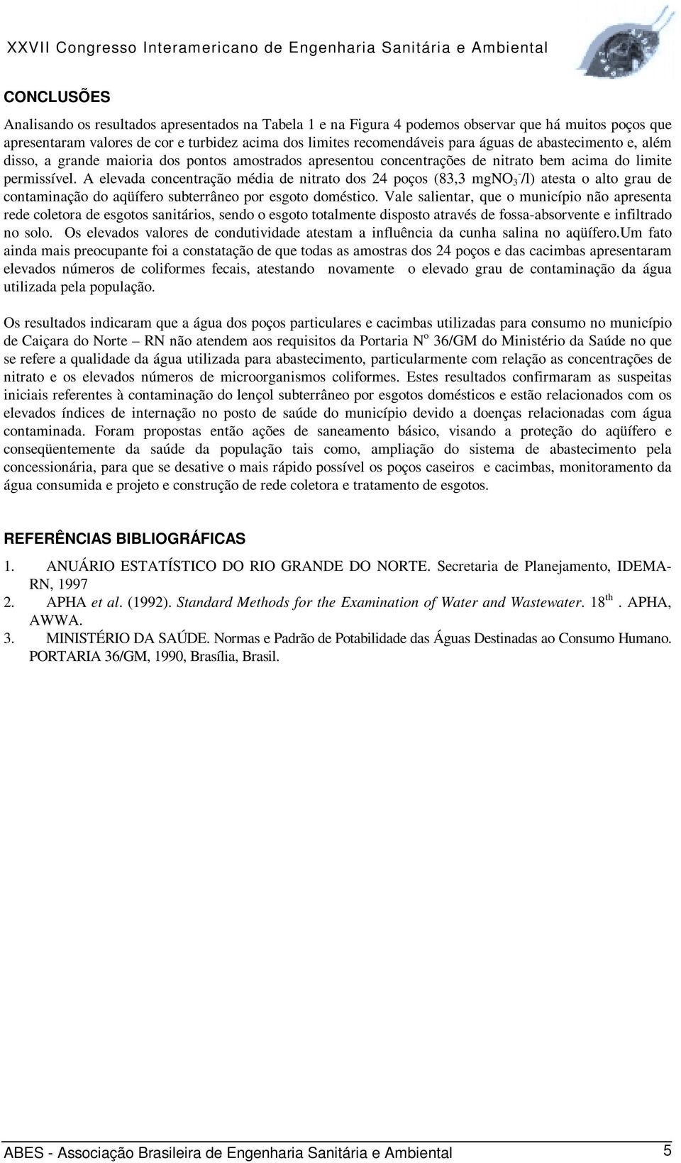 A elevada concentração média de nitrato dos 24 poços (83,3 mgno - 3 /l) atesta o alto grau de contaminação do aqüífero subterrâneo por esgoto doméstico.