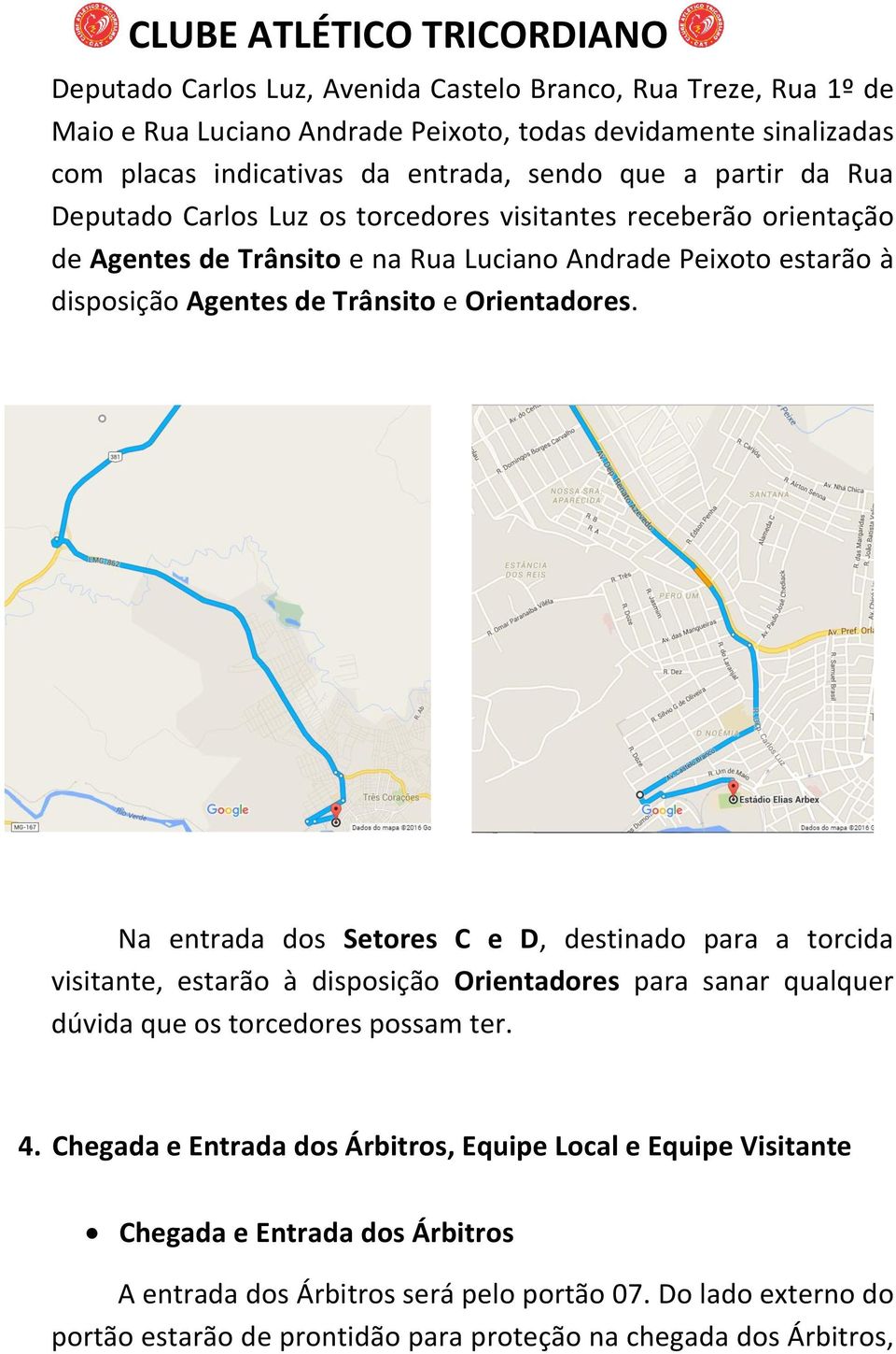 Na entrada dos Setores C e D, destinado para a torcida visitante, estarão à disposição Orientadores para sanar qualquer dúvida que os torcedores possam ter. 4.