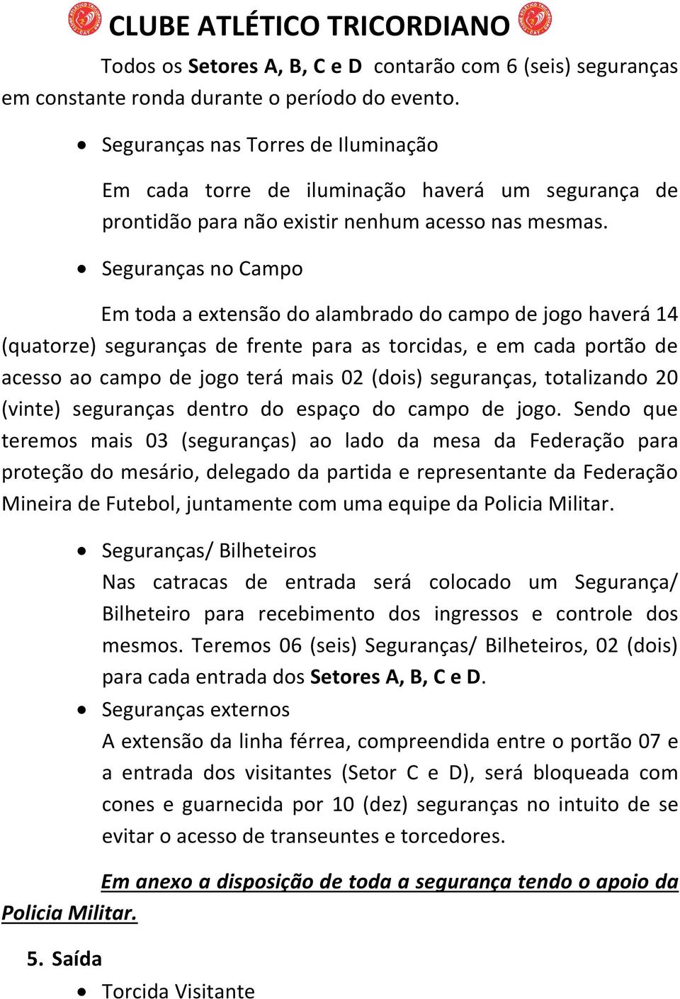 Seguranças no Campo Em toda a extensão do alambrado do campo de jogo haverá 14 (quatorze) seguranças de frente para as torcidas, e em cada portão de acesso ao campo de jogo terá mais 02 (dois)