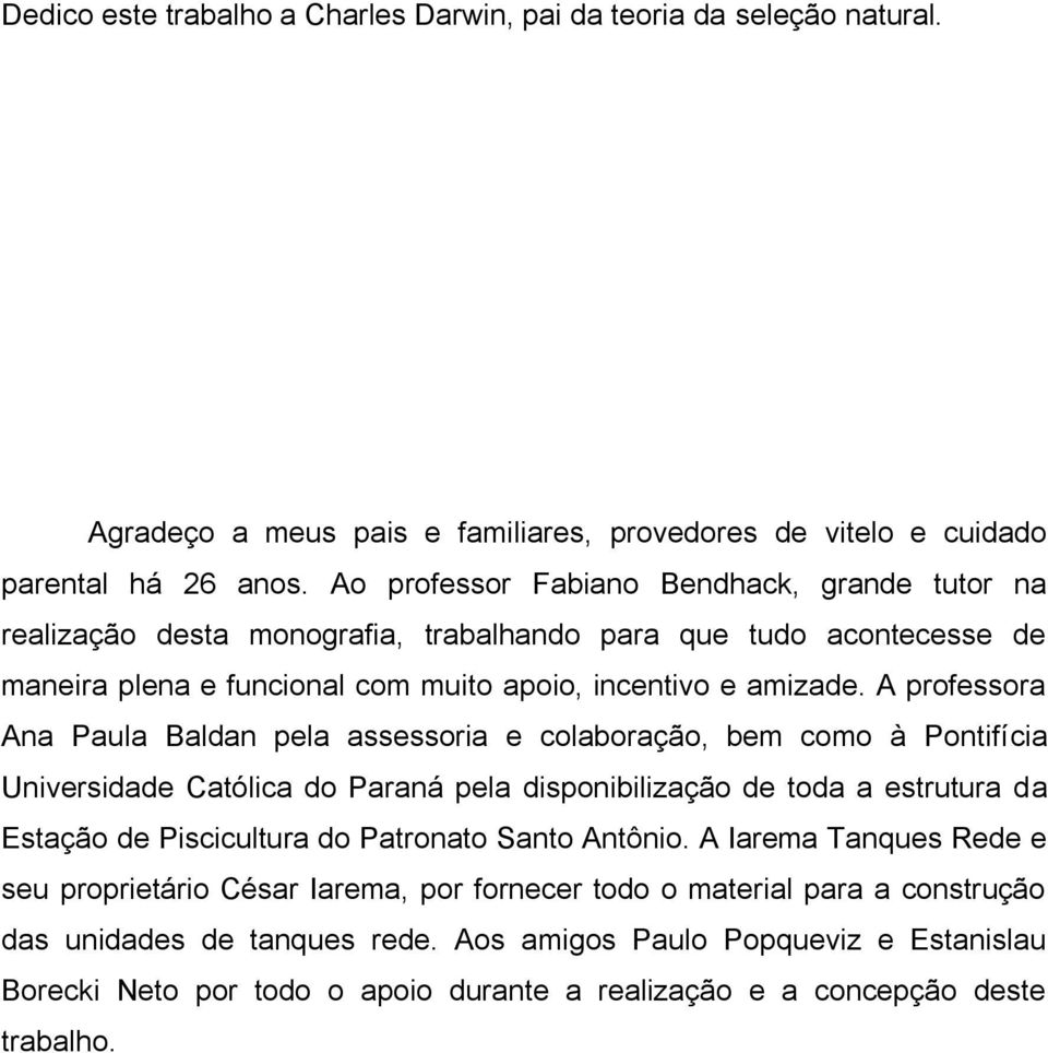 A professora Ana Paula Baldan pela assessoria e colaboração, bem como à Pontifícia Universidade Católica do Paraná pela disponibilização de toda a estrutura da Estação de Piscicultura do Patronato