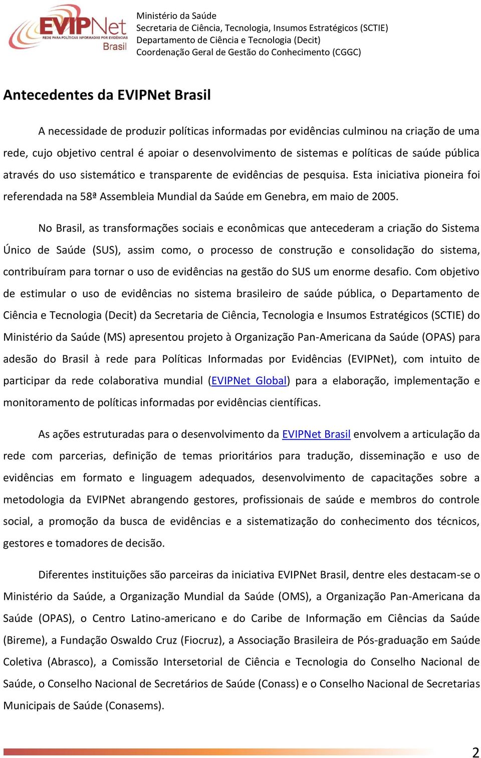 No Brasil, as transformações sociais e econômicas que antecederam a criação do Sistema Único de Saúde (SUS), assim como, o processo de construção e consolidação do sistema, contribuíram para tornar o