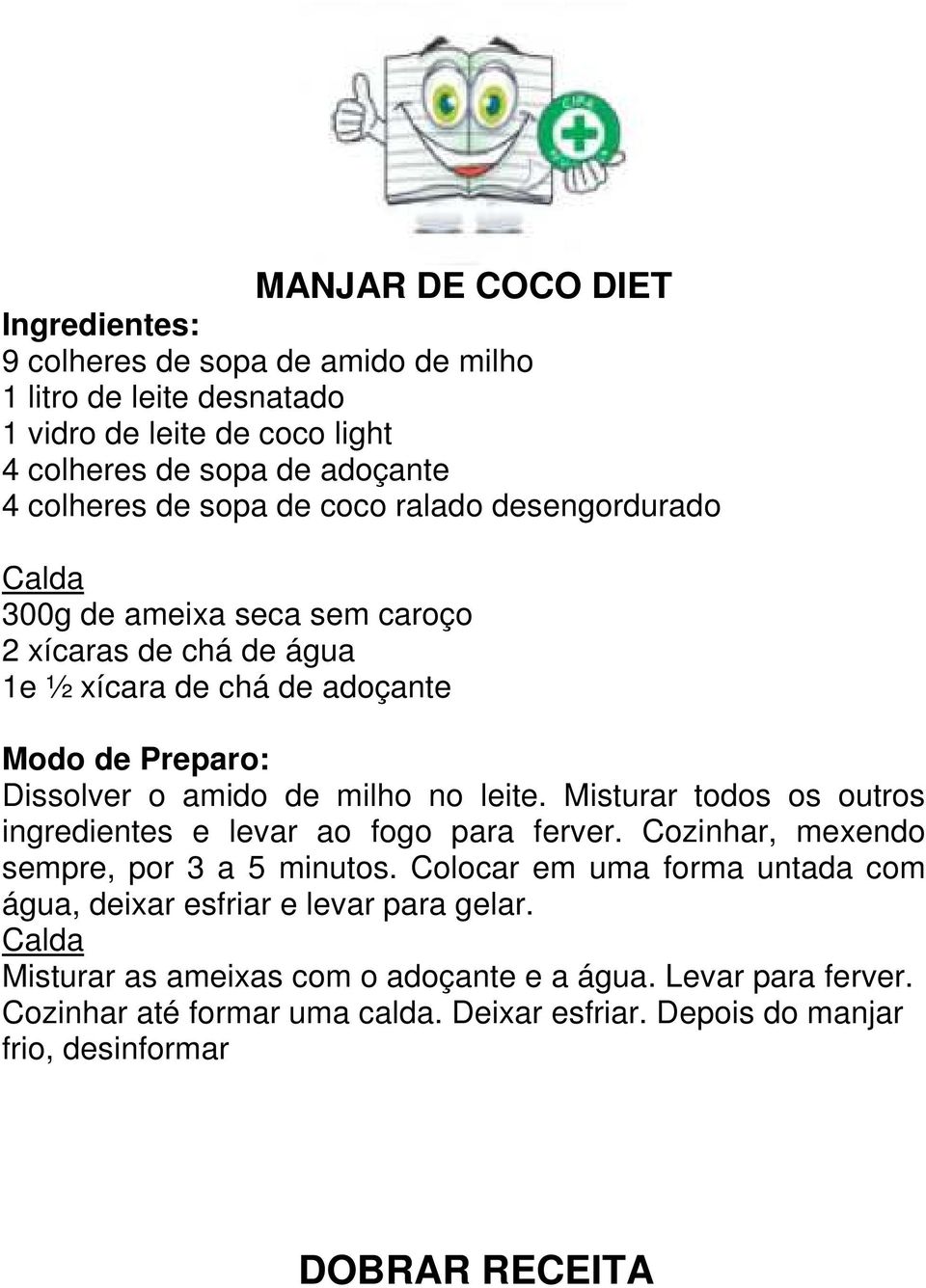 Misturar todos os outros ingredientes e levar ao fogo para ferver. Cozinhar, mexendo sempre, por 3 a 5 minutos.