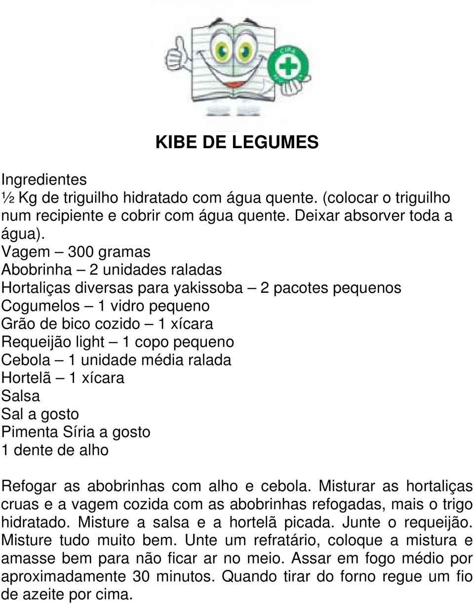 unidade média ralada Hortelã 1 xícara Salsa Sal a gosto Pimenta Síria a gosto 1 dente de alho Refogar as abobrinhas com alho e cebola.