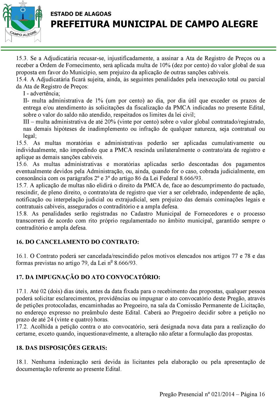 A Adjudicatária ficará sujeita, ainda, às seguintes penalidades pela inexecução total ou parcial da Ata de Registro de Preços: I - advertência; II- multa administrativa de 1% (um por cento) ao dia,