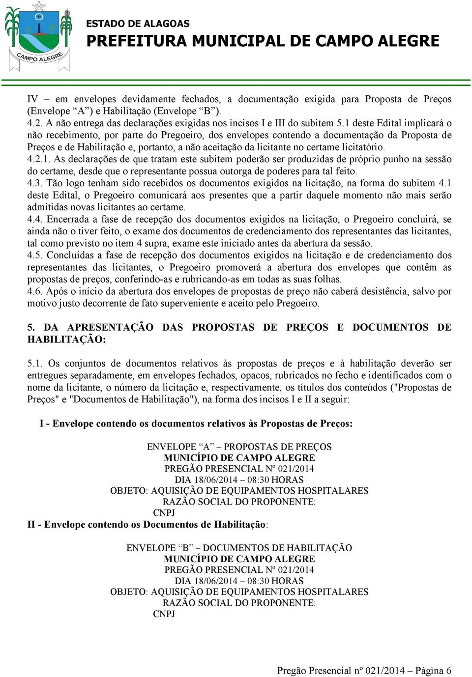 1 deste Edital implicará o não recebimento, por parte do Pregoeiro, dos envelopes contendo a documentação da Proposta de Preços e de Habilitação e, portanto, a não aceitação da licitante no certame