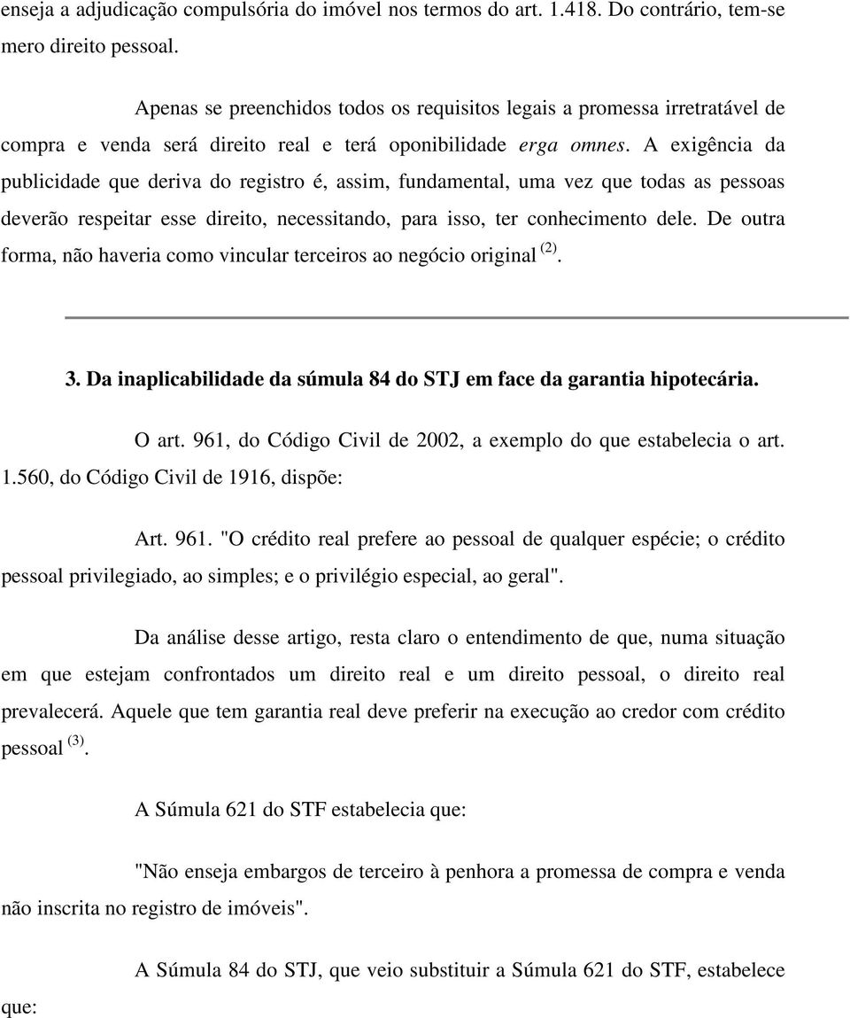 A exigência da publicidade que deriva do registro é, assim, fundamental, uma vez que todas as pessoas deverão respeitar esse direito, necessitando, para isso, ter conhecimento dele.