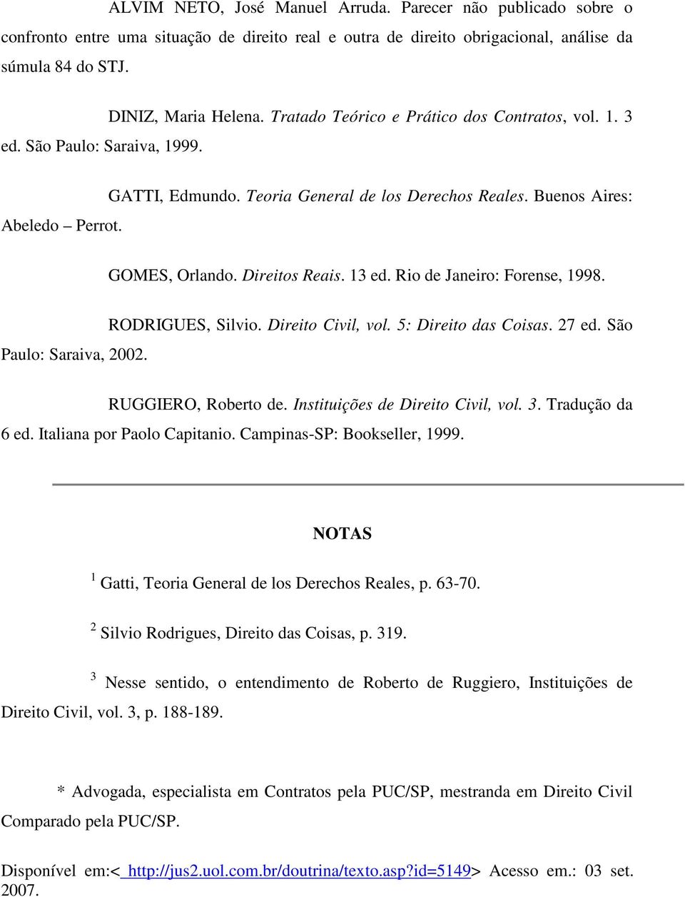 Rio de Janeiro: Forense, 1998. Paulo: Saraiva, 2002. RODRIGUES, Silvio. Direito Civil, vol. 5: Direito das Coisas. 27 ed. São RUGGIERO, Roberto de. Instituições de Direito Civil, vol. 3.