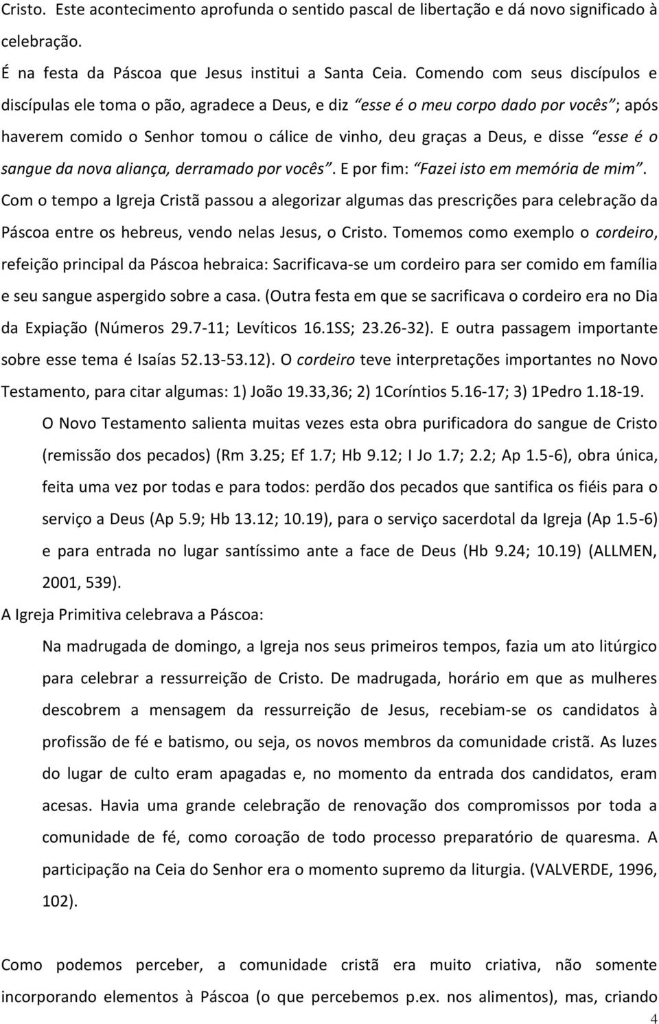 esse é o sangue da nova aliança, derramado por vocês. E por fim: Fazei isto em memória de mim.