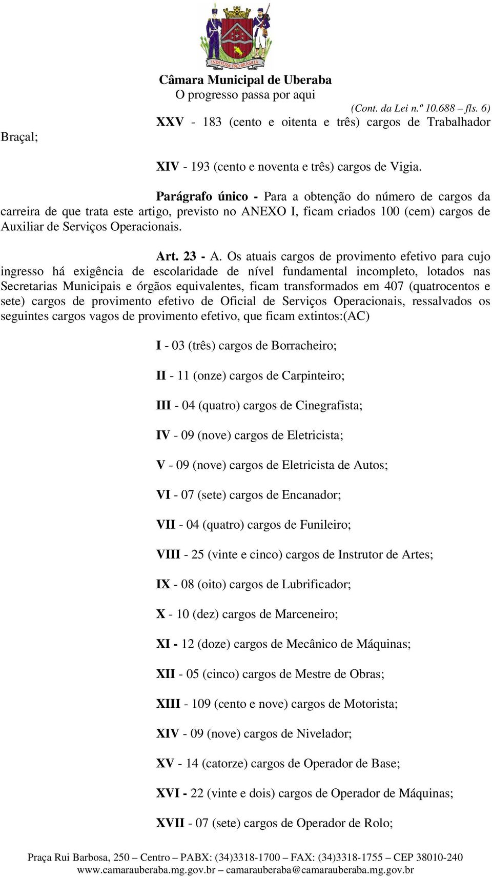 Os atuais cargos de provimento efetivo para cujo ingresso há exigência de escolaridade de nível fundamental incompleto, lotados nas Secretarias Municipais e órgãos equivalentes, ficam transformados