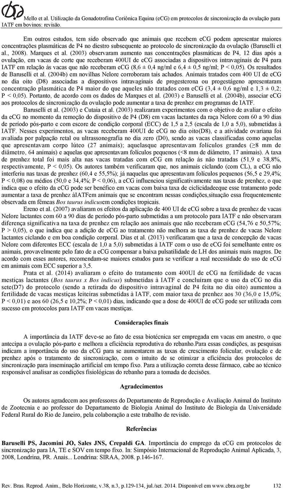 (2003) observaram aumento nas concentrações plasmáticas de P4, 12 dias após a ovulação, em vacas de corte que receberam 400UI de ecg associadas a dispositivos intravaginais de P4 para IATF em relação