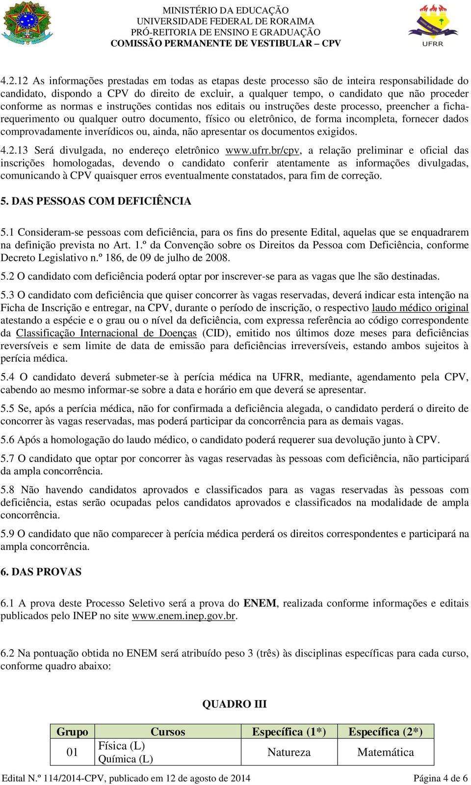 comprovadamente inverídicos ou, ainda, não apresentar os documentos exigidos. 4.2.13 Será divulgada, no endereço eletrônico www.ufrr.