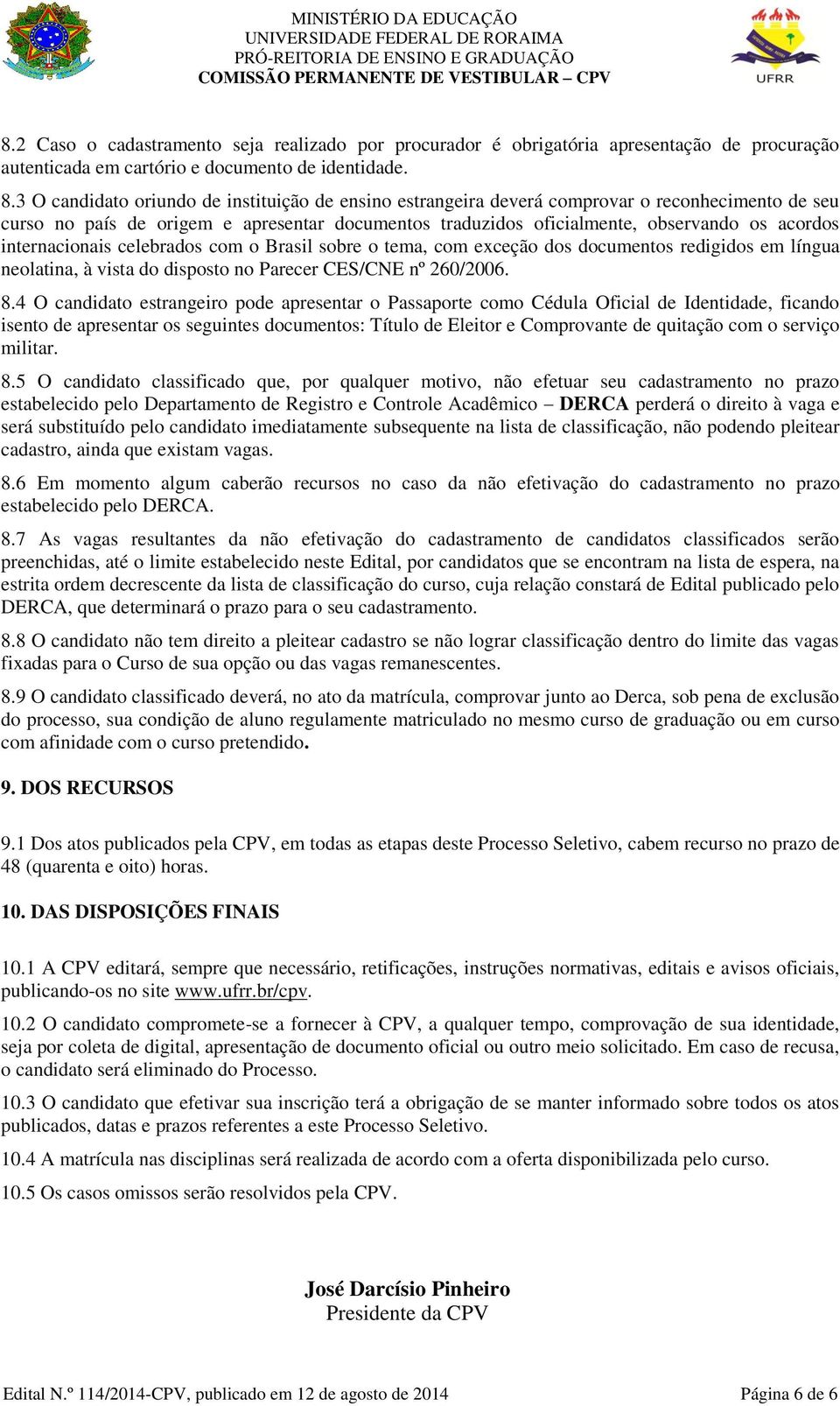 internacionais celebrados com o Brasil sobre o tema, com exceção dos documentos redigidos em língua neolatina, à vista do disposto no Parecer CES/CNE nº 260/2006. 8.