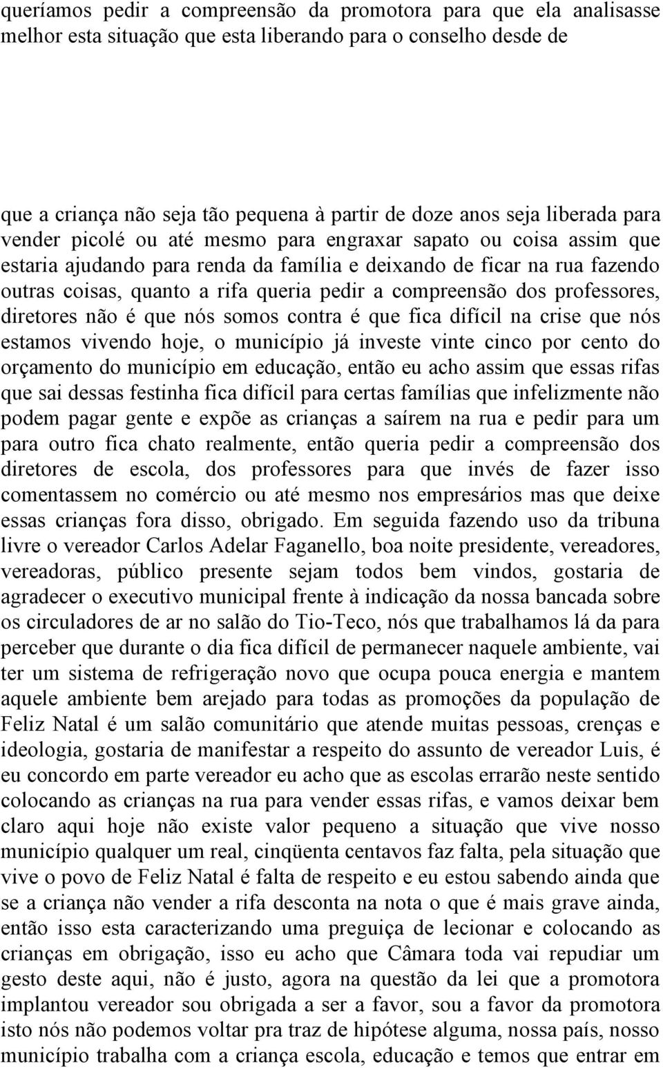 compreensão dos professores, diretores não é que nós somos contra é que fica difícil na crise que nós estamos vivendo hoje, o município já investe vinte cinco por cento do orçamento do município em