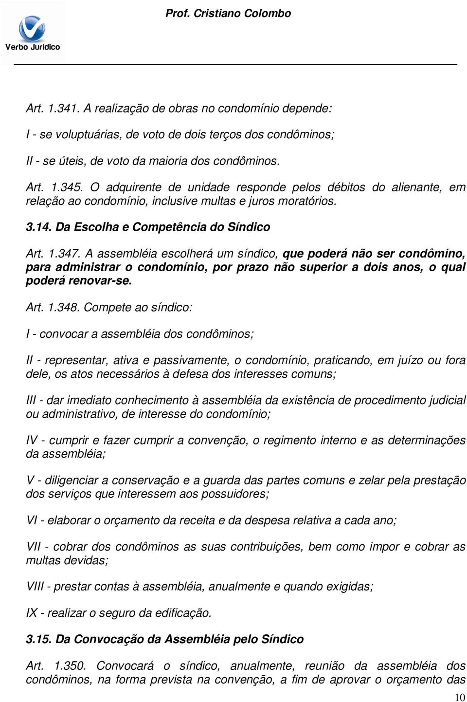 A assembléia escolherá um síndico, que poderá não ser condômino, para administrar o condomínio, por prazo não superior a dois anos, o qual poderá renovar-se. Art. 1.348.