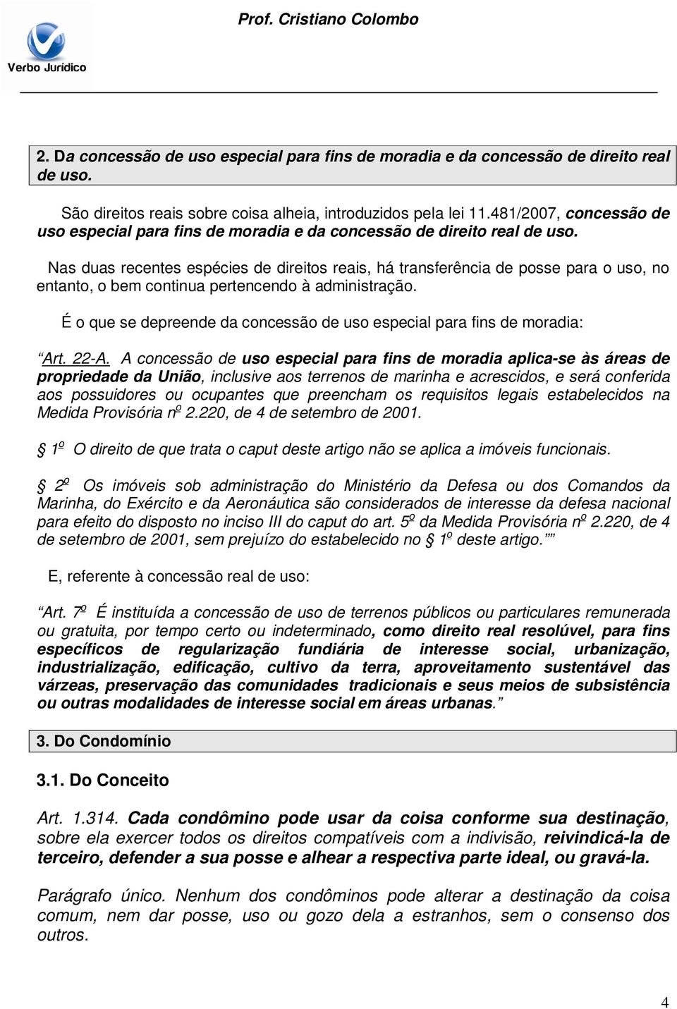 Nas duas recentes espécies de direitos reais, há transferência de posse para o uso, no entanto, o bem continua pertencendo à administração.