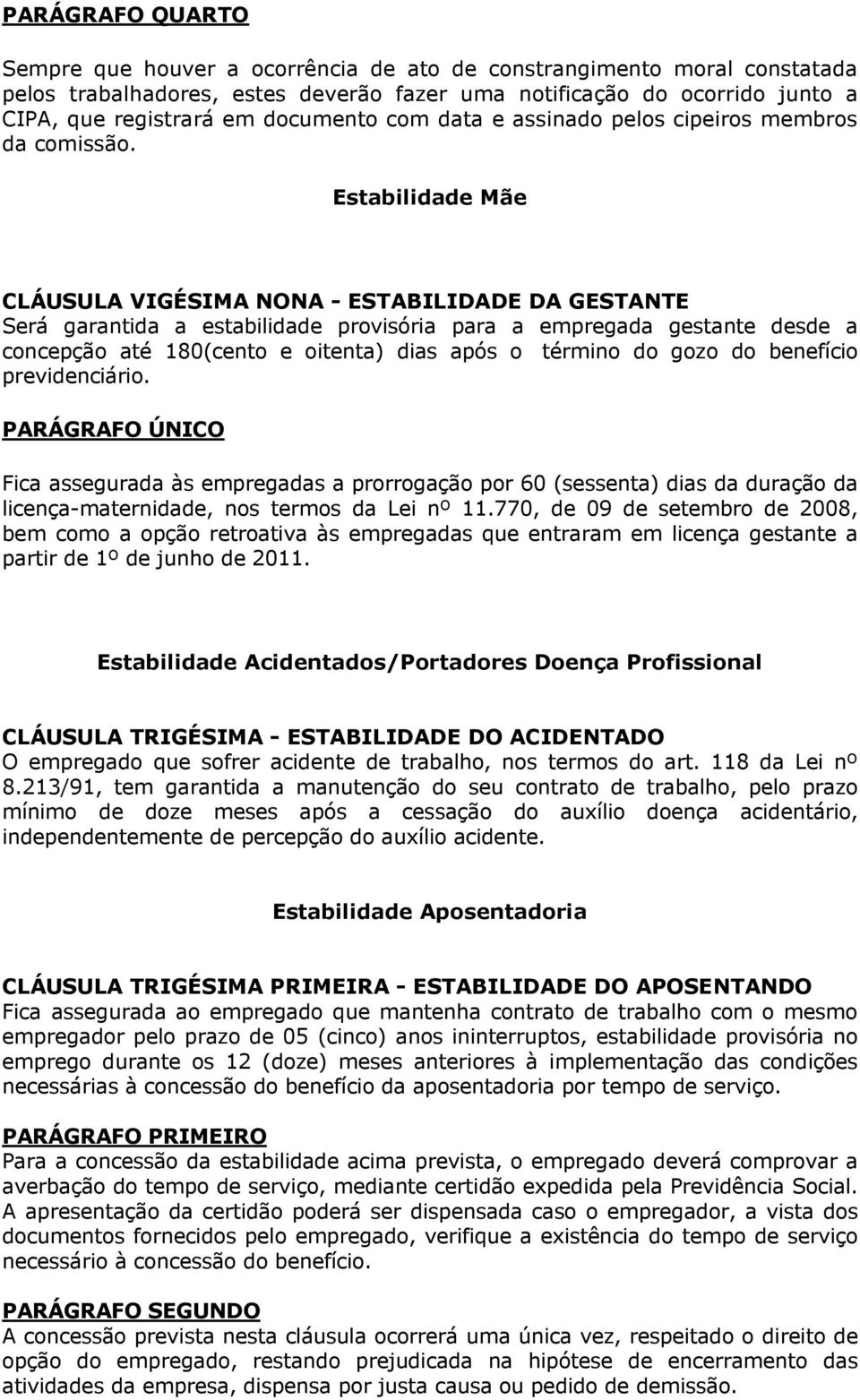 Estabilidade Mãe CLÁUSULA VIGÉSIMA NONA - ESTABILIDADE DA GESTANTE Será garantida a estabilidade provisória para a empregada gestante desde a concepção até 180(cento e oitenta) dias após o término do