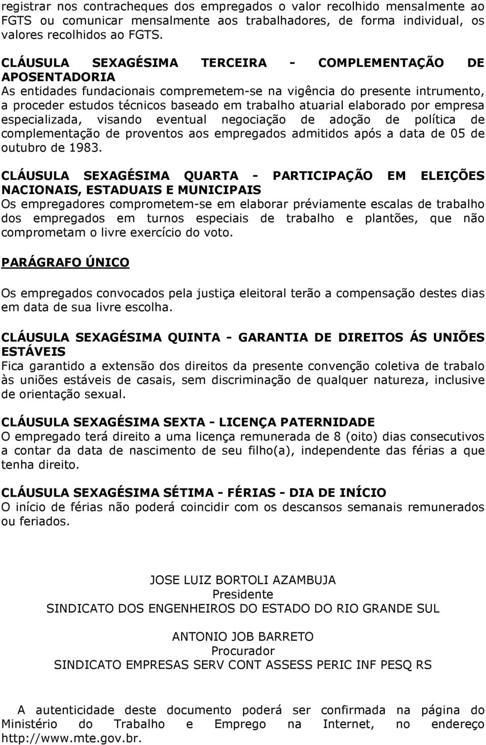 elaborado por empresa especializada, visando eventual negociação de adoção de política de complementação de proventos aos empregados admitidos após a data de 05 de outubro de 1983.