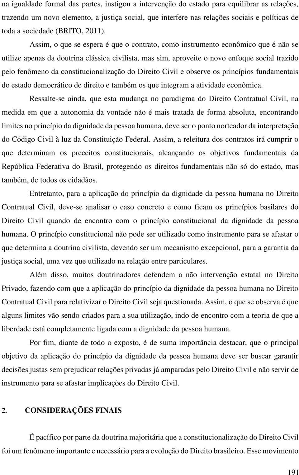 Assim, o que se espera é que o contrato, como instrumento econômico que é não se utilize apenas da doutrina clássica civilista, mas sim, aproveite o novo enfoque social trazido pelo fenômeno da