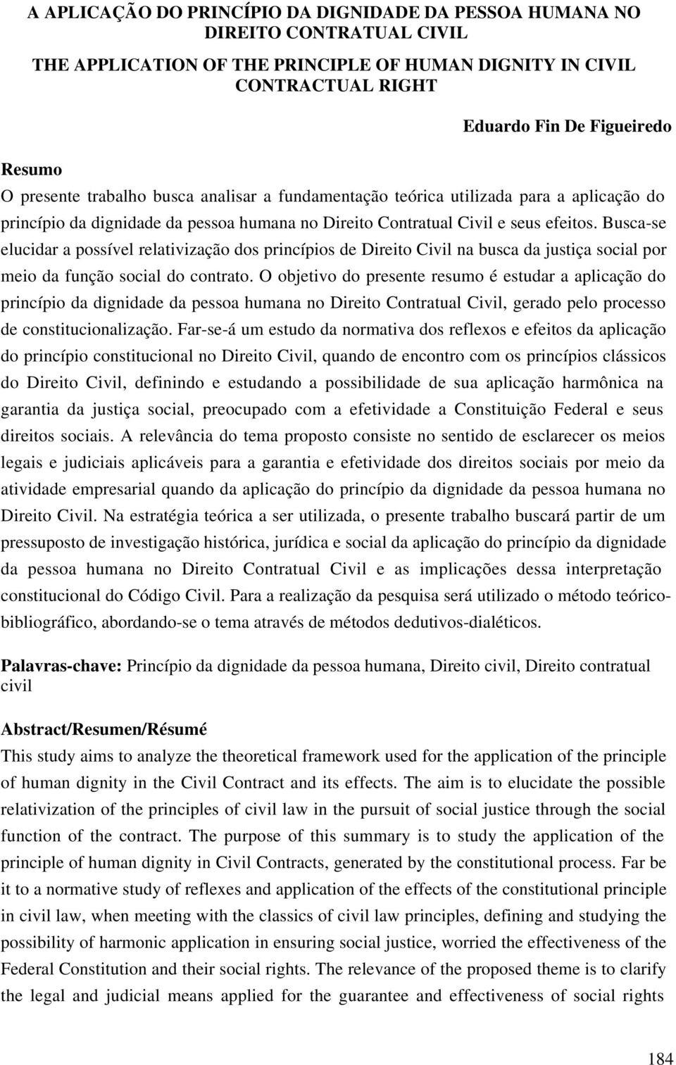 Busca-se elucidar a possível relativização dos princípios de Direito Civil na busca da justiça social por meio da função social do contrato.