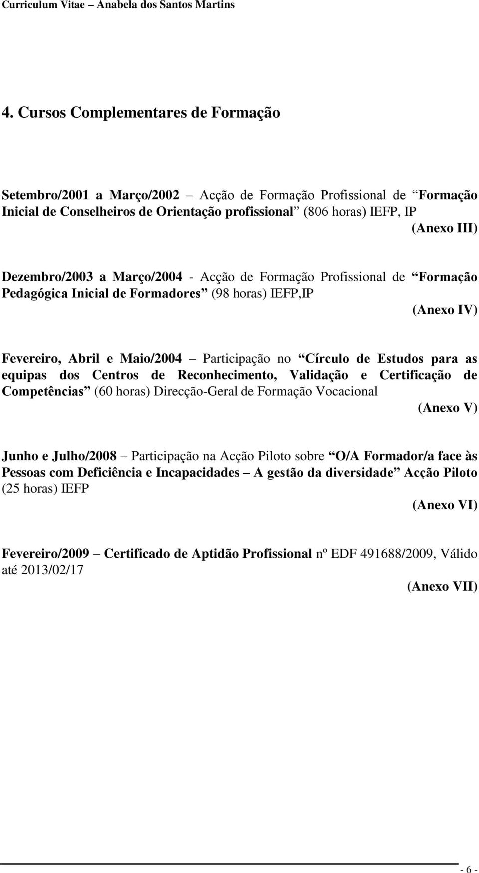 para as equipas dos Centros de Reconhecimento, Validação e Certificação de Competências (60 horas) Direcção-Geral de Formação Vocacional (Anexo V) Junho e Julho/2008 Participação na Acção Piloto