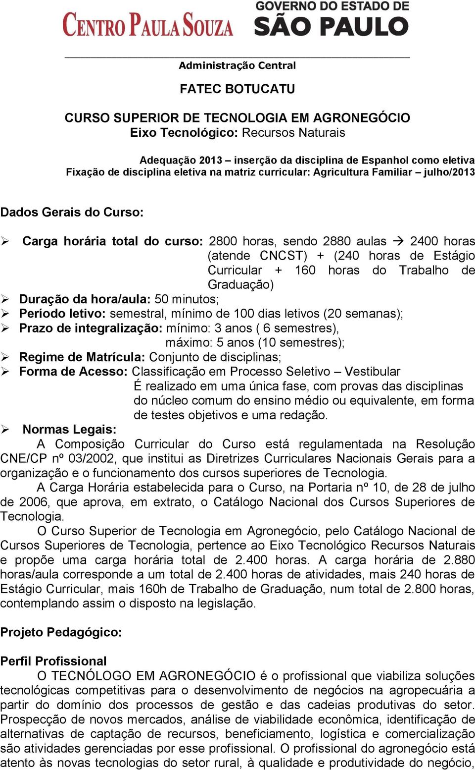 Estágio Curricular + 160 horas do Trabalho de Graduação) Duração da hora/aula: 50 minutos; Período letivo: semestral, mínimo de 100 dias letivos (20 semanas); Prazo de integralização: mínimo: 3 anos