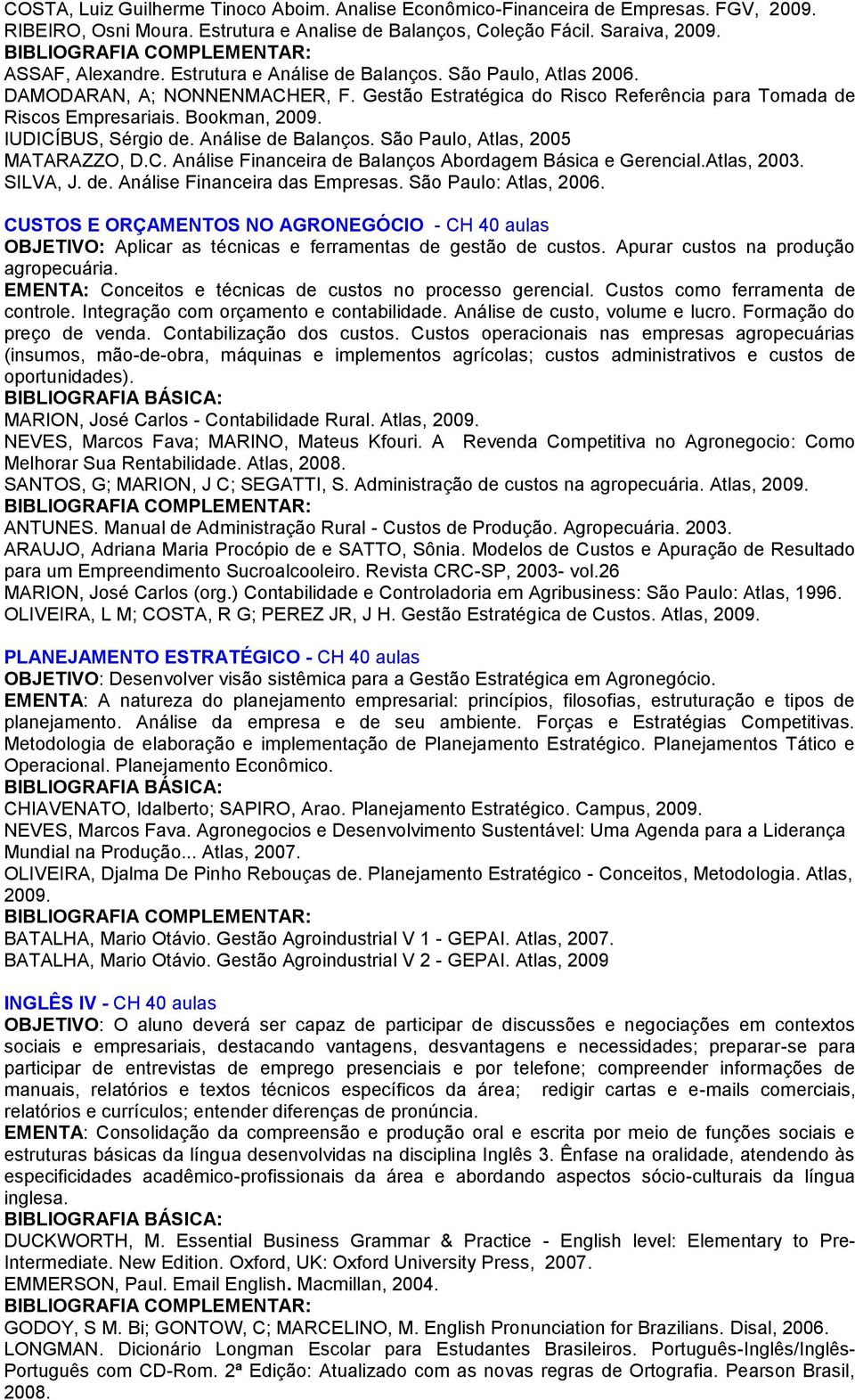 Análise de Balanços. São Paulo, Atlas, 2005 MATARAZZO, D.C. Análise Financeira de Balanços Abordagem Básica e Gerencial.Atlas, 2003. SILVA, J. de. Análise Financeira das Empresas.