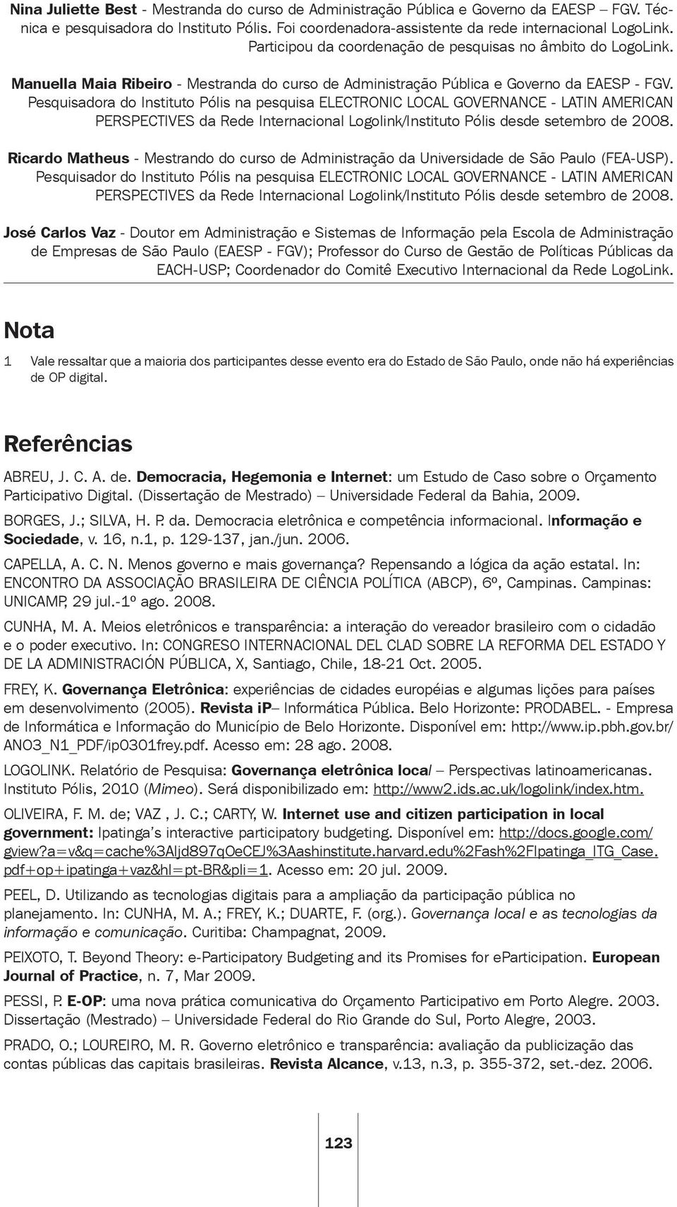 Pesquisadora do Instituto Pólis na pesquisa ELECTRONIC LOCAL GOVERNANCE - LATIN AMERICAN PERSPECTIVES da Rede Internacional Logolink/Instituto Pólis desde setembro de 2008.