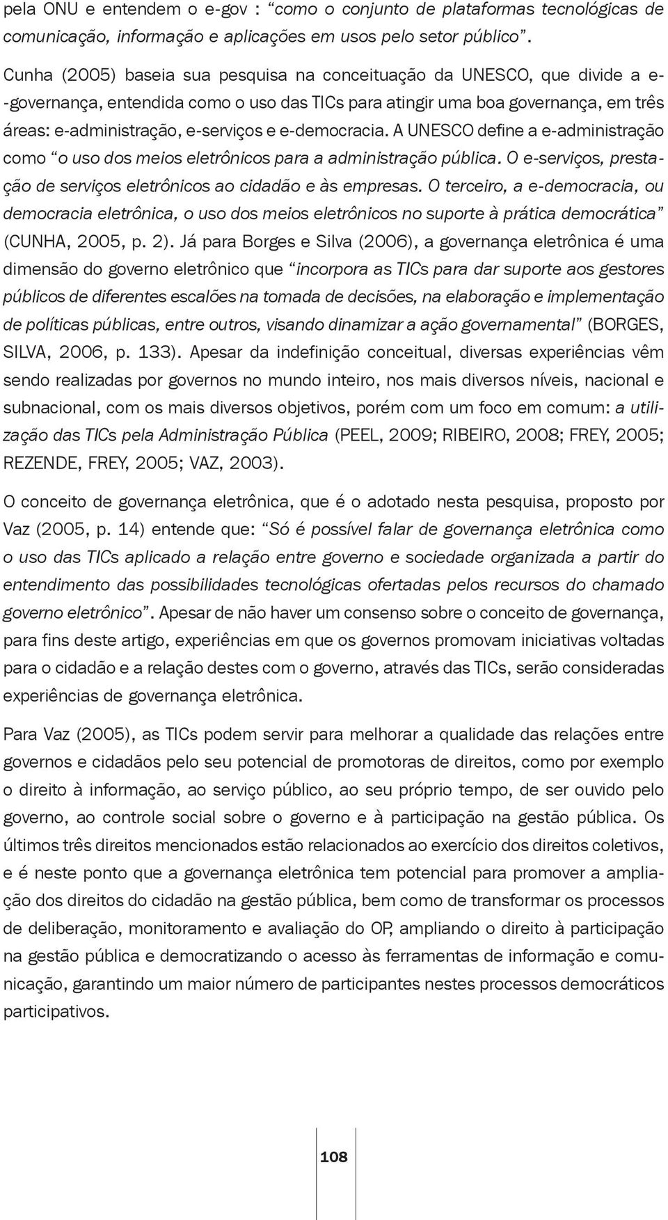 e-democracia. A UNESCO define a e-administração como o uso dos meios eletrônicos para a administração pública. O e-serviços, prestação de serviços eletrônicos ao cidadão e às empresas.