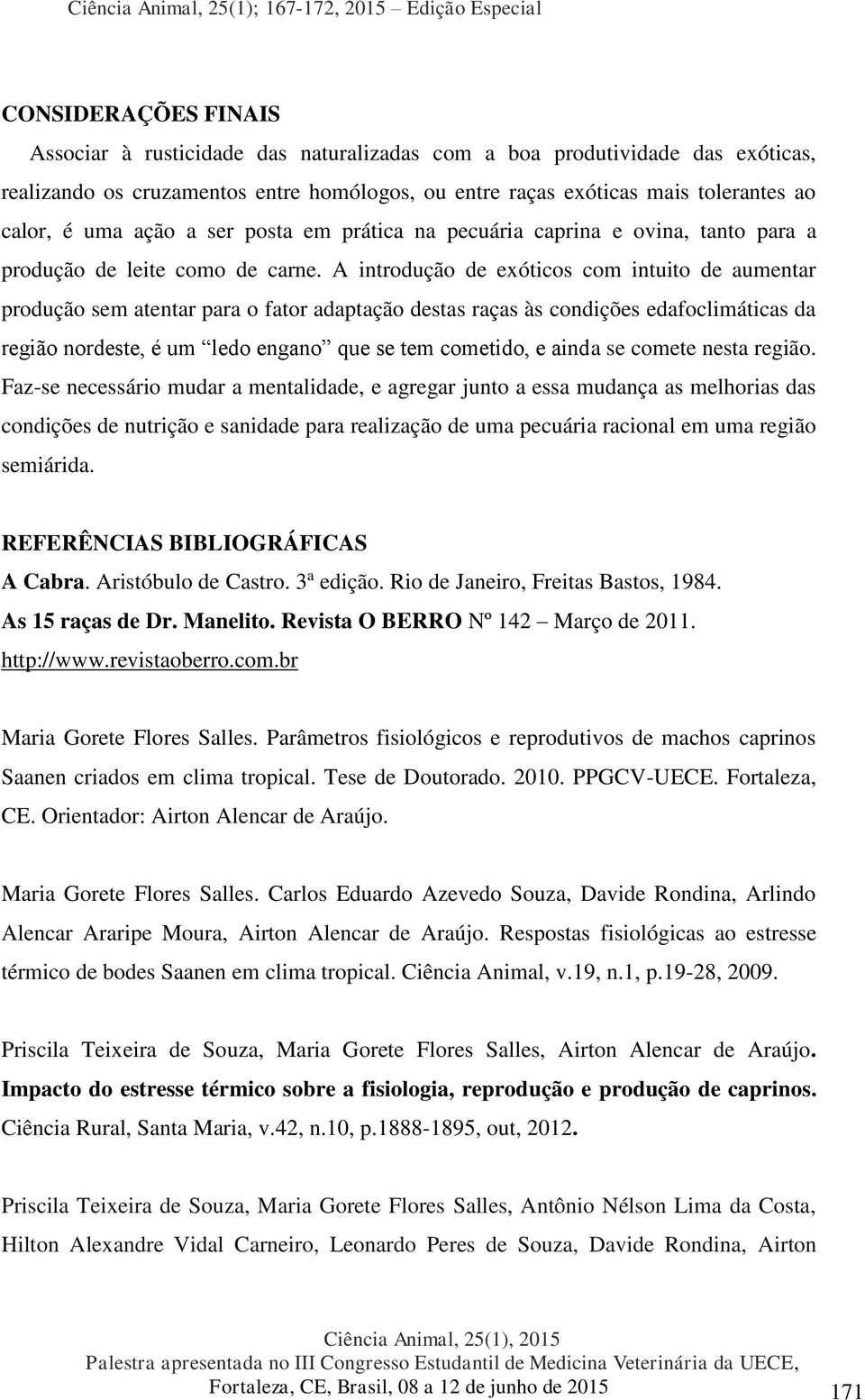 A introdução de exóticos com intuito de aumentar produção sem atentar para o fator adaptação destas raças às condições edafoclimáticas da região nordeste, é um ledo engano que se tem cometido, e