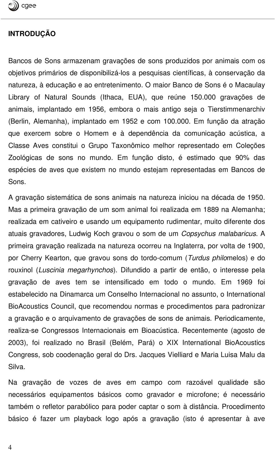 000 gravações de animais, implantado em 1956, embora o mais antigo seja o Tierstimmenarchiv (Berlin, Alemanha), implantado em 1952 e com 100.000. Em função da atração que exercem sobre o Homem e à dependência da comunicação acústica, a Classe Aves constitui o Grupo Taxonômico melhor representado em Coleções Zoológicas de sons no mundo.